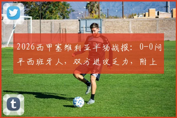 2026西甲塞维利亚半场战报：0-0闷平西班牙人，双方进攻乏力，附上半场关键数据解析