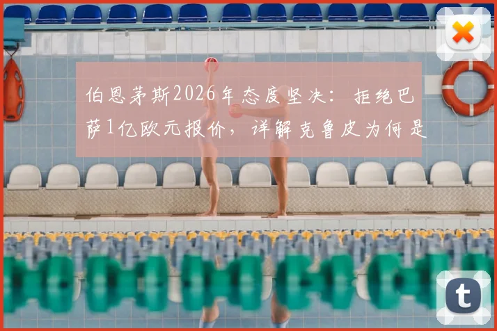 伯恩茅斯2026年态度坚决:拒绝巴萨1亿欧元报价,详解克鲁皮为何是非卖品