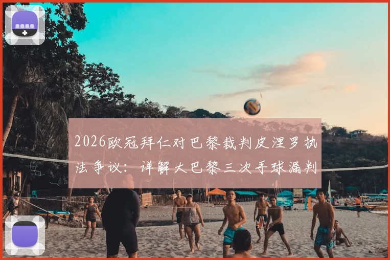 2026欧冠拜仁对巴黎裁判皮涅罗执法争议：详解大巴黎三次手球漏判与裁判历史盘点