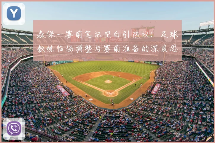 森保一赛前笔记空白引热议：足球教练临场调整与赛前准备的深度思考