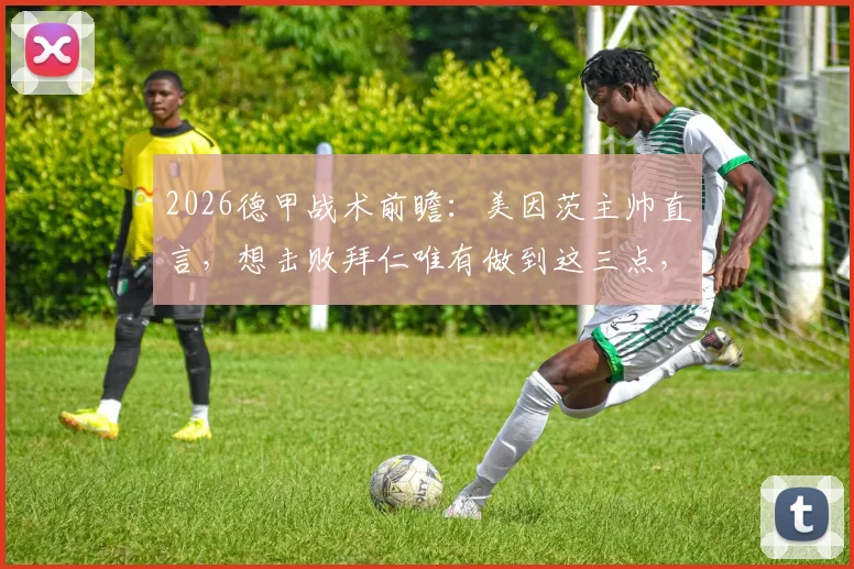 2026德甲战术前瞻：美因茨主帅直言，想击败拜仁唯有做到这三点，松懈一秒就丢分