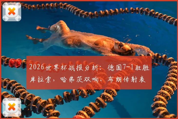 2026世界杯战报分析:德国7-1狂胜库拉索,哈弗茨双响、布朗传射表现抢眼