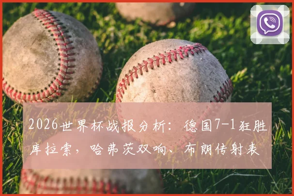 2026世界杯战报分析:德国7-1狂胜库拉索,哈弗茨双响、布朗传射表现抢眼