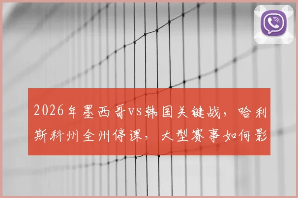 2026年墨西哥vs韩国关键战，哈利斯科州全州停课，大型赛事如何影响社会秩序？