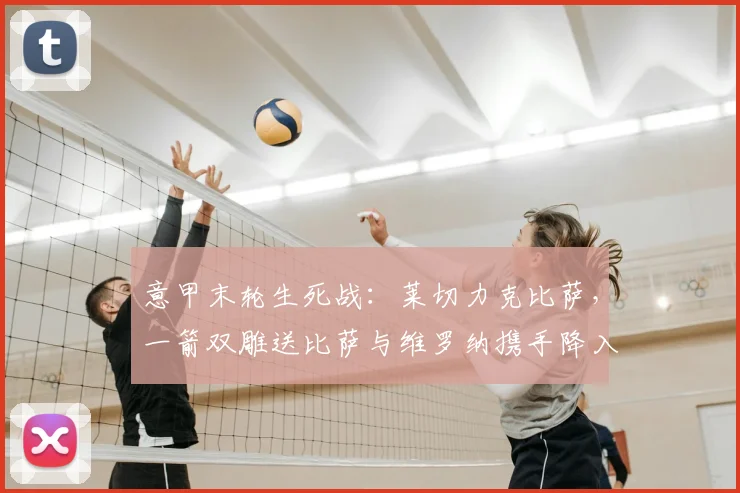 意甲末轮生死战：莱切力克比萨，一箭双雕送比萨与维罗纳携手降入意乙