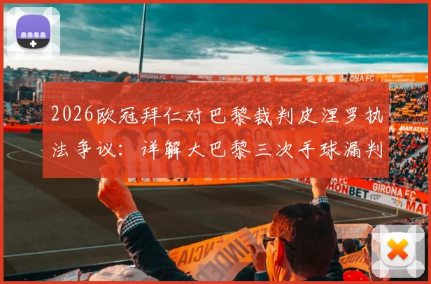 2026欧冠拜仁对巴黎裁判皮涅罗执法争议:详解大巴黎三次手球漏判与裁判历史盘点