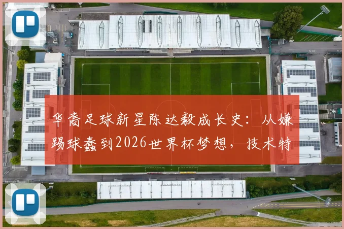 华裔足球新星陈达毅成长史：从嫌踢球蠢到2026世界杯梦想，技术特点与青训经历全解析