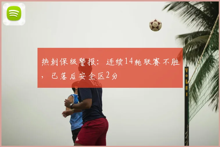 热刺保级警报:连续14轮联赛不胜,已落后安全区2分