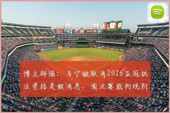 博主辟谣:马宁被取消2026亚冠执法资格是假消息,淘汰赛裁判规则解读