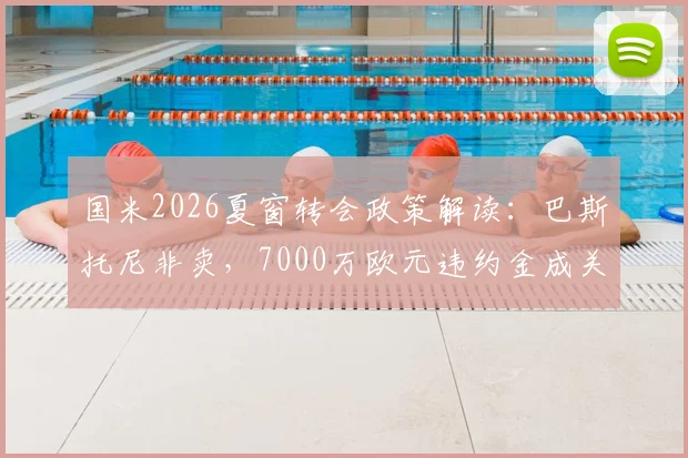 国米2026夏窗转会政策解读:巴斯托尼非卖,7000万欧元违约金成关键,拒绝球员交换
