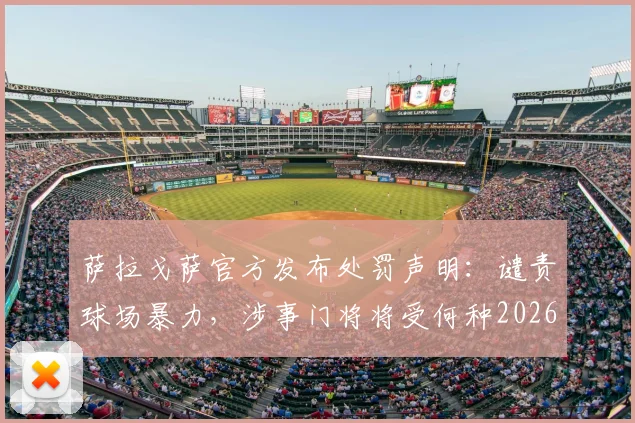 萨拉戈萨官方发布处罚声明：谴责球场暴力，涉事门将将受何种2026赛季处罚？详解事件始末