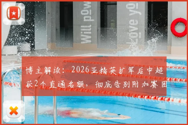 博主解读:2026亚精英扩军后中超获2个直通名额,彻底告别附加赛困扰