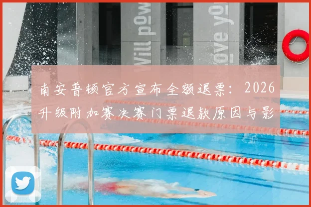 南安普顿官方宣布全额退票：2026升级附加赛决赛门票退款原因与影响深度解析，球迷权益保障再引热议