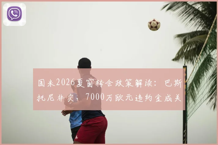 国米2026夏窗转会政策解读：巴斯托尼非卖，7000万欧元违约金成关键，拒绝球员交换