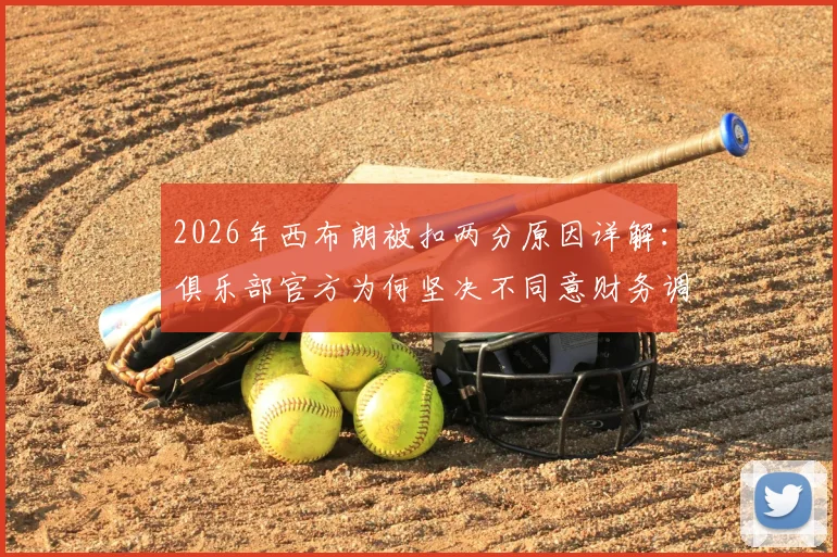 2026年西布朗被扣两分原因详解：俱乐部官方为何坚决不同意财务调查结果？后续影响分析