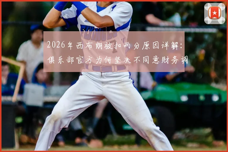 2026年西布朗被扣两分原因详解:俱乐部官方为何坚决不同意财务调查结果?后续影响分析