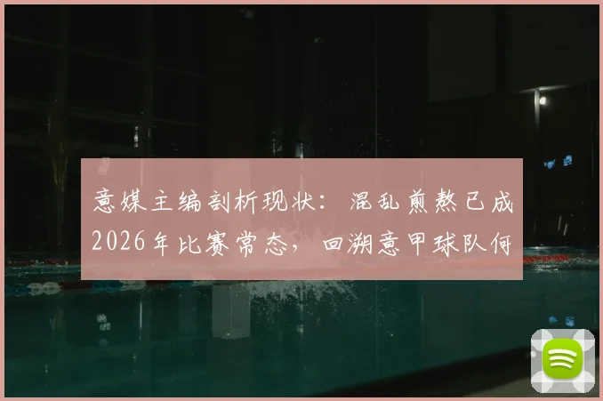 意媒主编剖析现状:混乱煎熬已成2026年比赛常态,回溯意甲球队何时曾击败马拉多纳